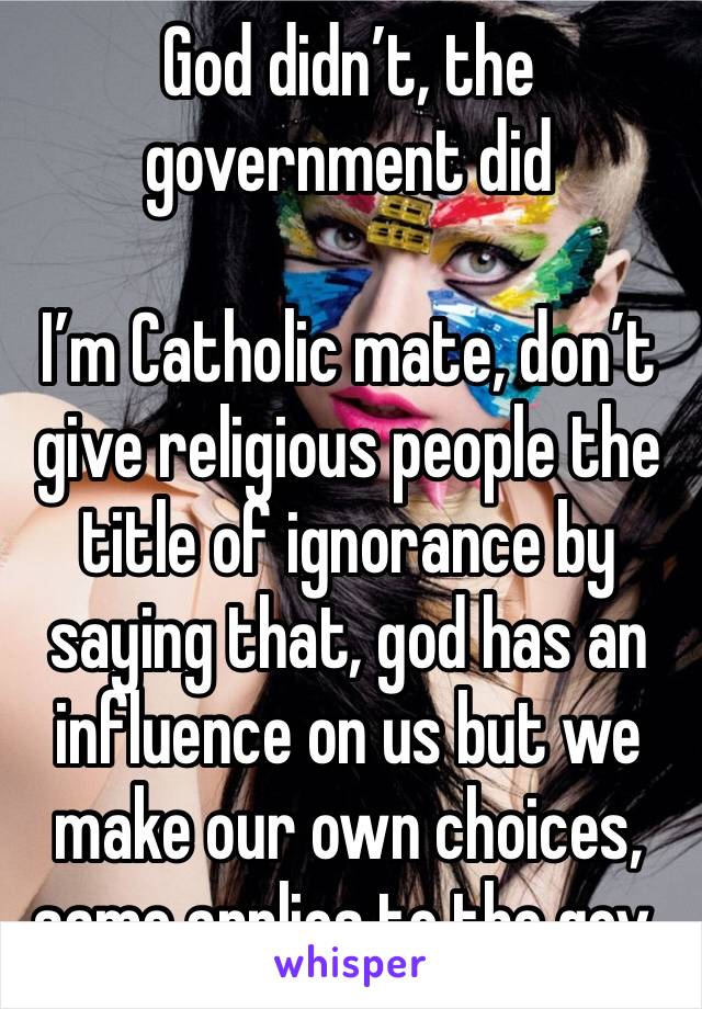 God didn’t, the government did

I’m Catholic mate, don’t give religious people the title of ignorance by saying that, god has an influence on us but we make our own choices, same applies to the gov.