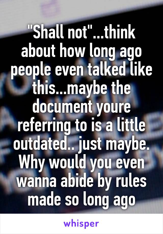 "Shall not"...think about how long ago people even talked like this...maybe the document youre referring to is a little outdated.. just maybe. Why would you even wanna abide by rules made so long ago