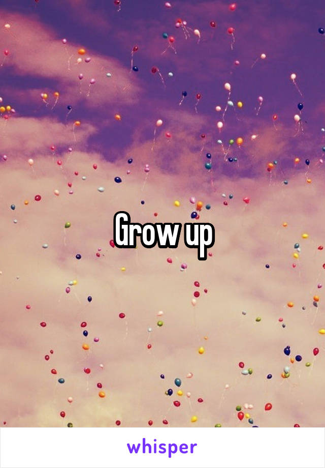 Grow up