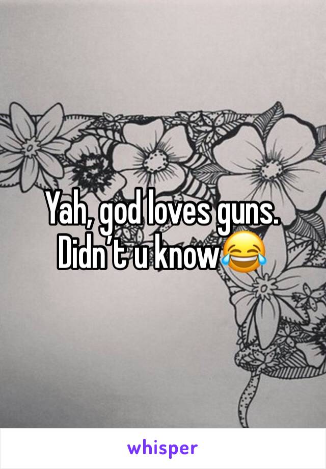 Yah, god loves guns. Didn’t u know😂