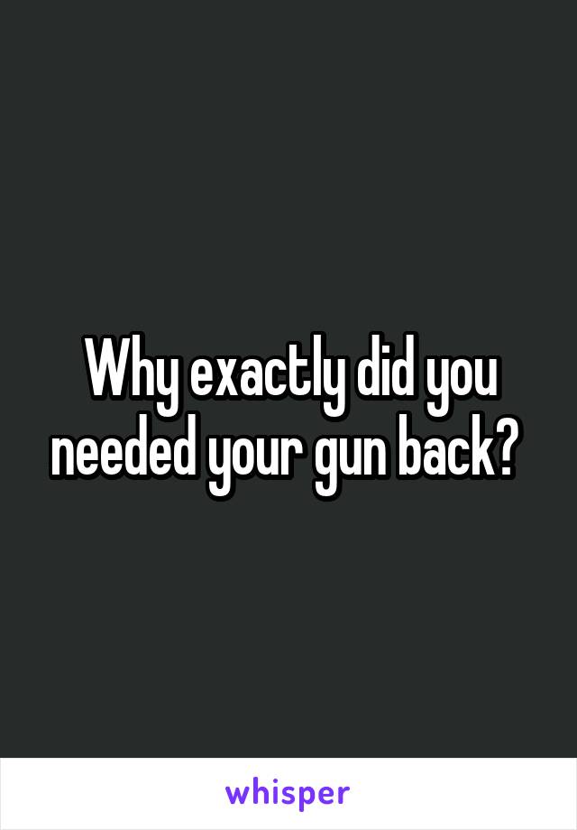 Why exactly did you needed your gun back? 