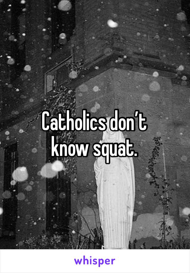 Catholics don’t know squat.