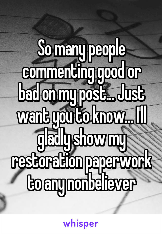 So many people commenting good or bad on my post... Just want you to know... I'll gladly show my restoration paperwork to any nonbeliever