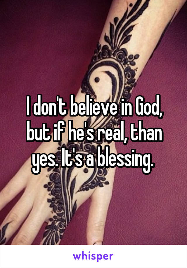 I don't believe in God, but if he's real, than yes. It's a blessing. 