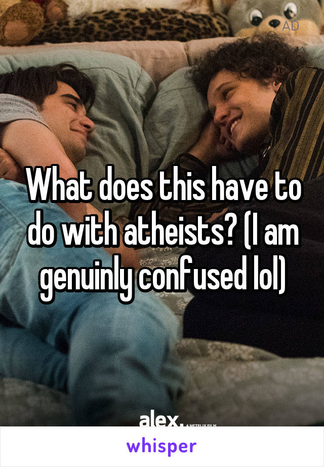 What does this have to do with atheists? (I am genuinly confused lol)