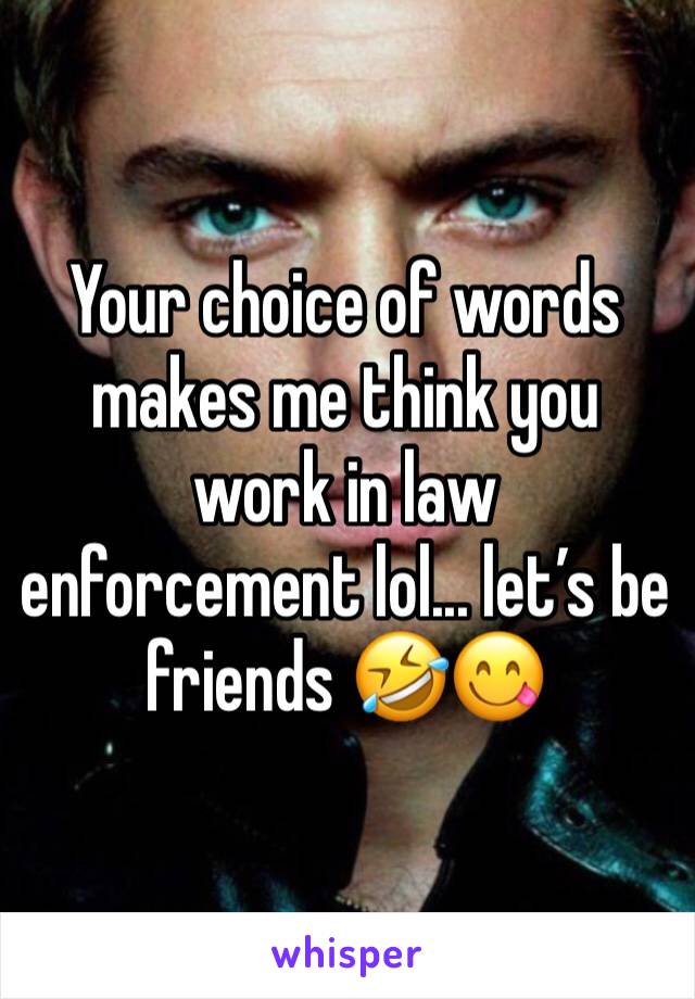 Your choice of words makes me think you work in law enforcement lol... let’s be friends 🤣😋