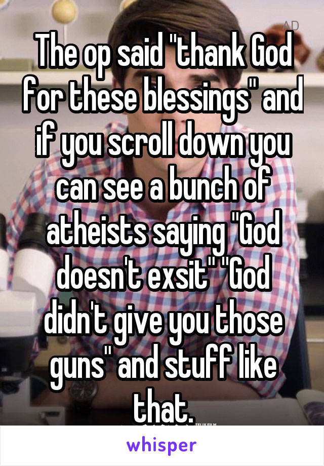 The op said "thank God for these blessings" and if you scroll down you can see a bunch of atheists saying "God doesn't exsit" "God didn't give you those guns" and stuff like that.