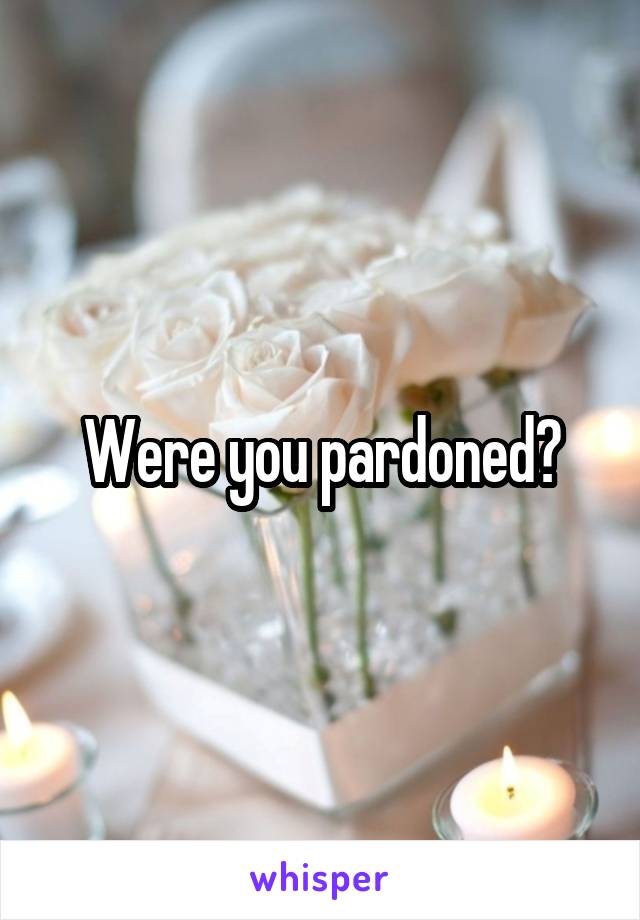 Were you pardoned?