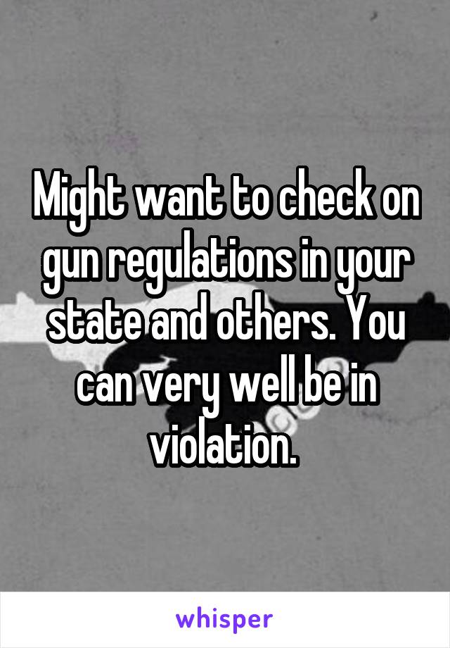 Might want to check on gun regulations in your state and others. You can very well be in violation. 