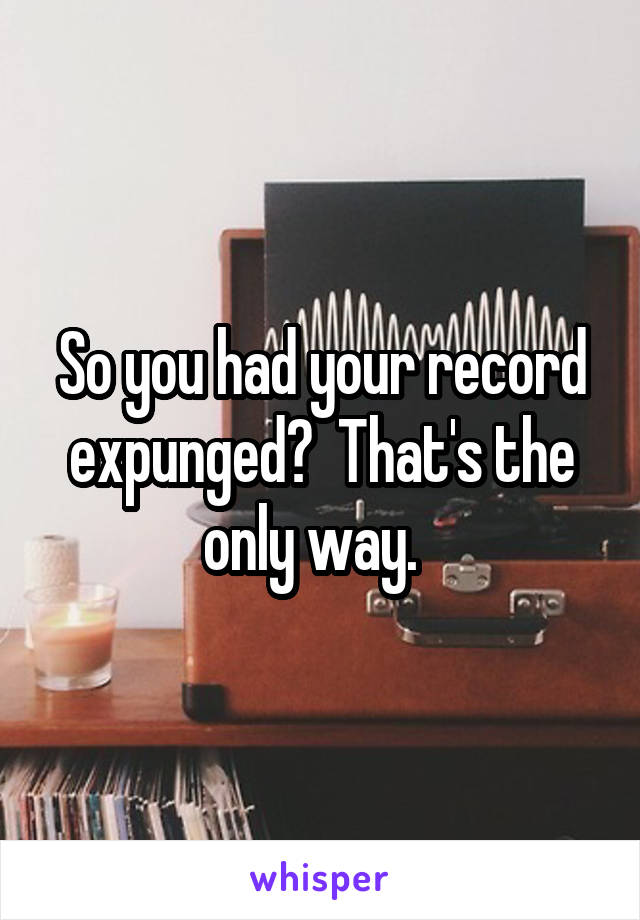 So you had your record expunged?  That's the only way.  