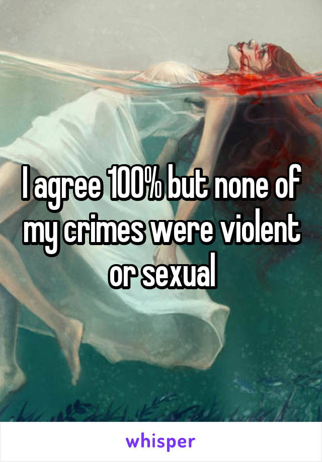 I agree 100% but none of my crimes were violent or sexual