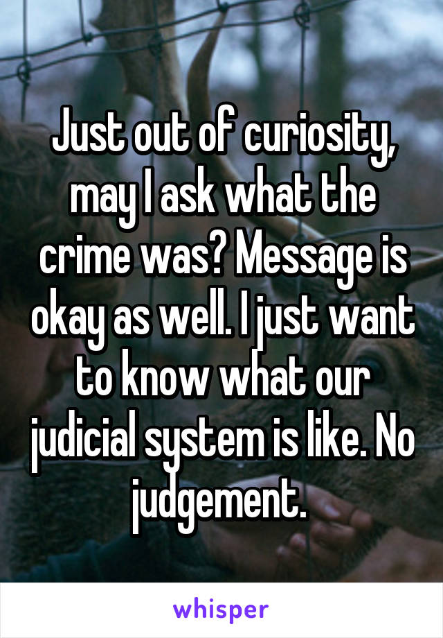 Just out of curiosity, may I ask what the crime was? Message is okay as well. I just want to know what our judicial system is like. No judgement. 