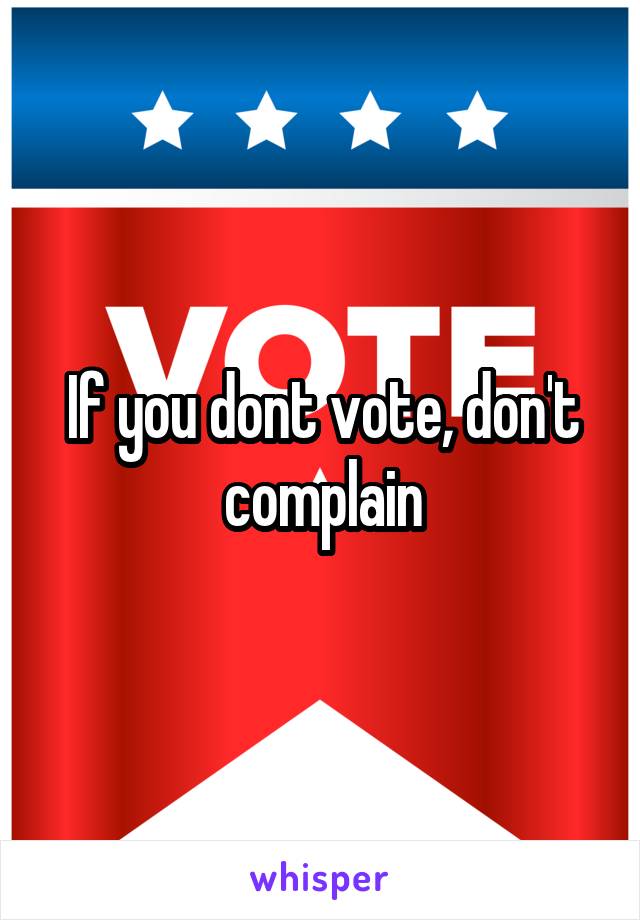 If you dont vote, don't complain