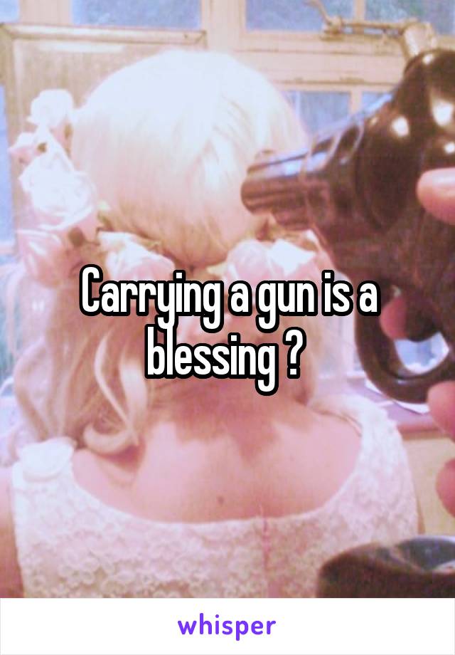 Carrying a gun is a blessing ? 