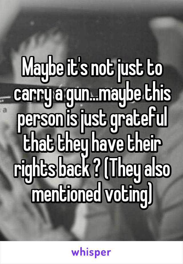 Maybe it's not just to carry a gun...maybe this person is just grateful that they have their rights back ? (They also mentioned voting)