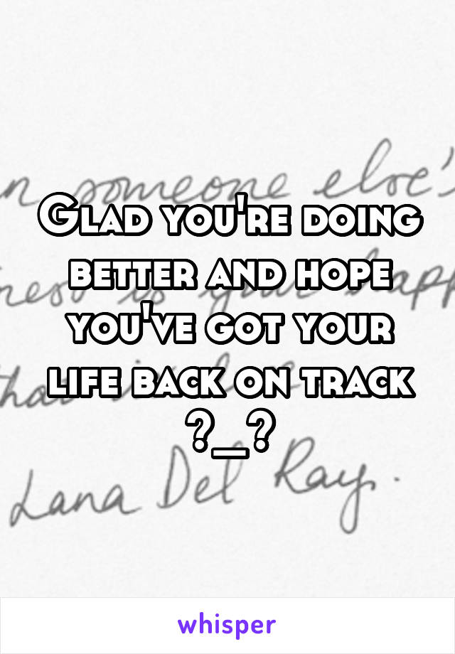 Glad you're doing better and hope you've got your life back on track ^_^