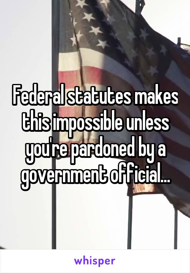 Federal statutes makes this impossible unless you're pardoned by a government official...