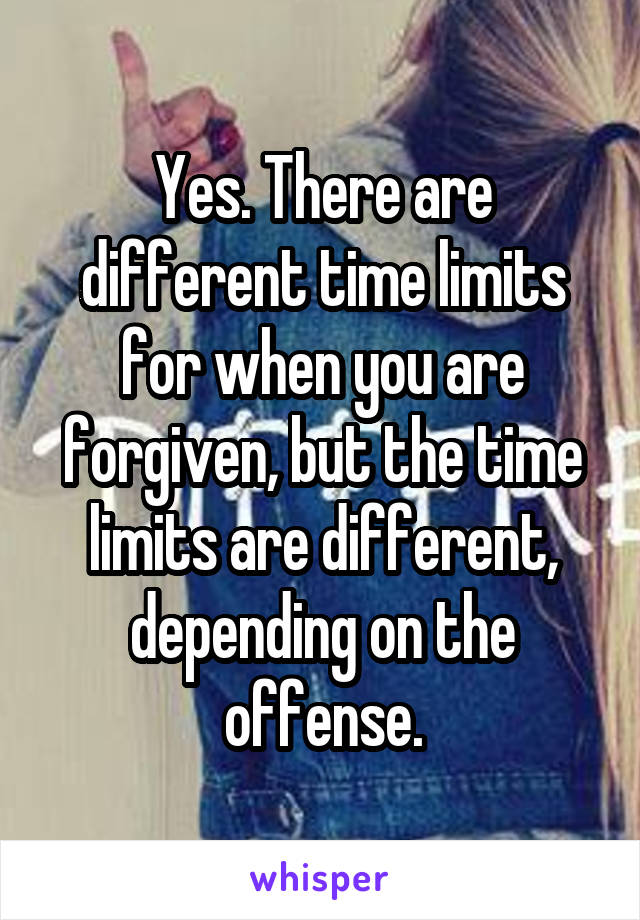 Yes. There are different time limits for when you are forgiven, but the time limits are different, depending on the offense.