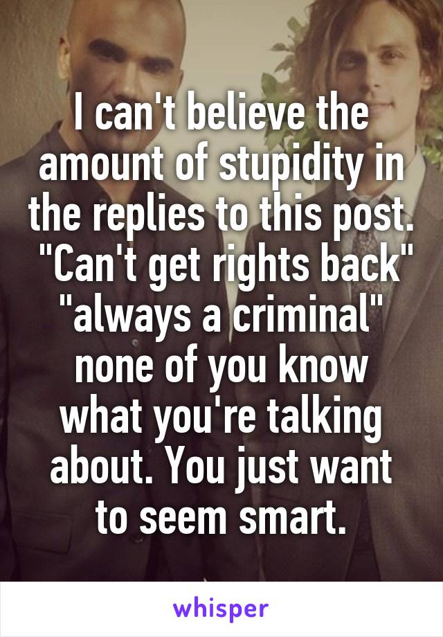 I can't believe the amount of stupidity in the replies to this post.  "Can't get rights back" "always a criminal" none of you know what you're talking about. You just want to seem smart.