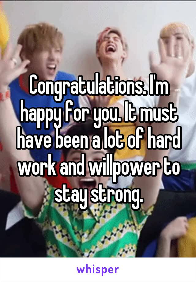 Congratulations. I'm happy for you. It must have been a lot of hard work and willpower to stay strong.