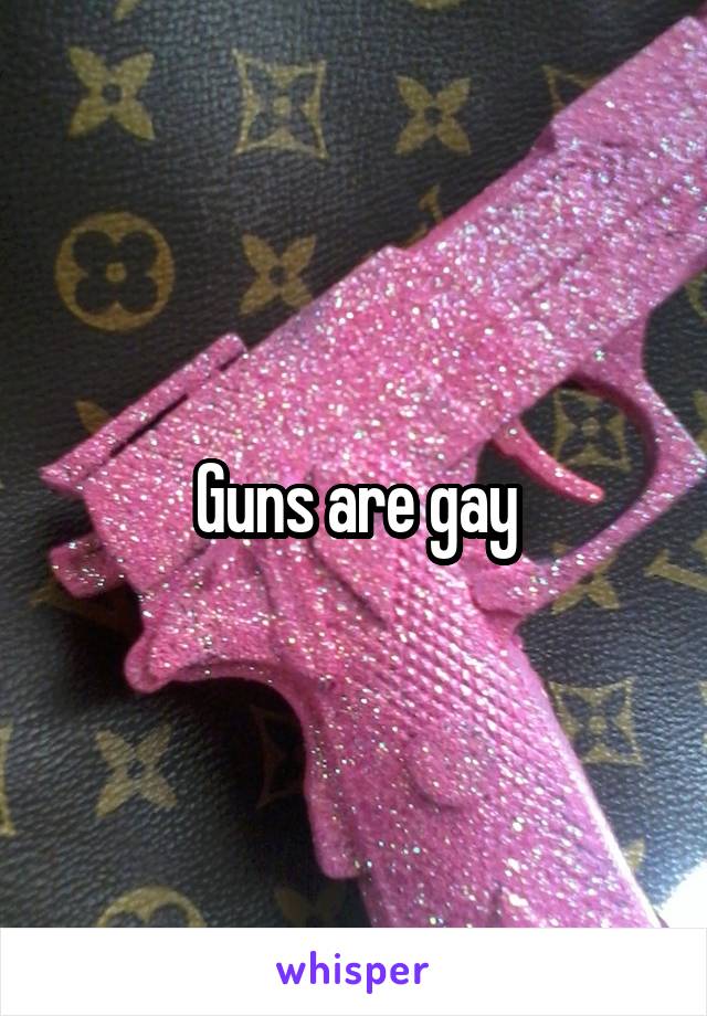 Guns are gay