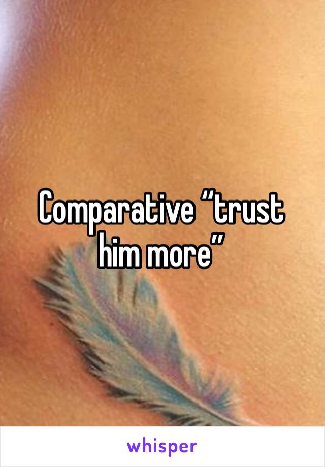 Comparative “trust him more”