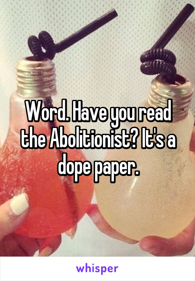 Word. Have you read the Abolitionist? It's a dope paper.