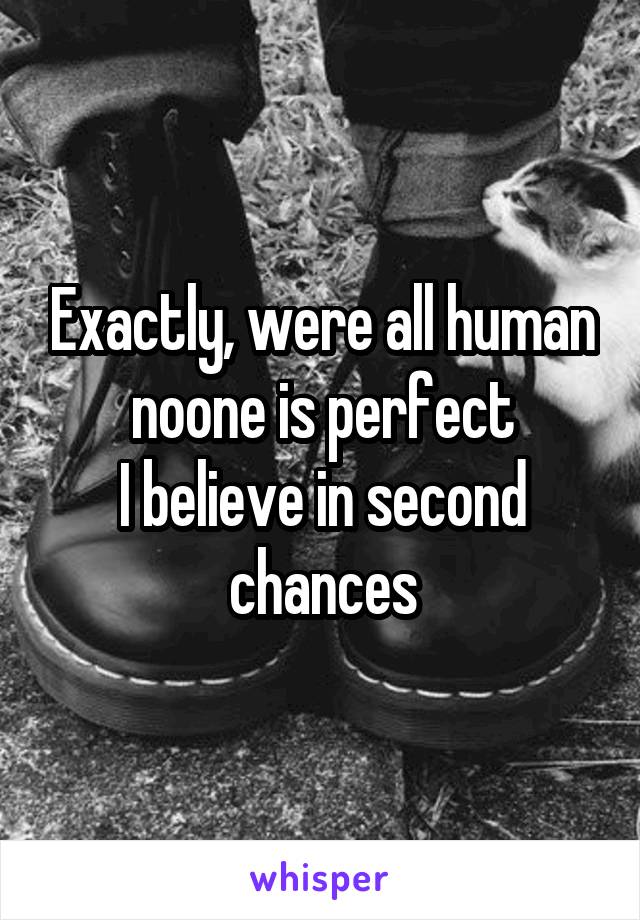 Exactly, were all human noone is perfect
I believe in second chances