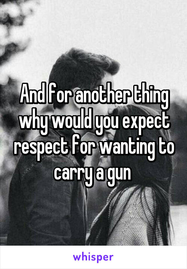 And for another thing why would you expect respect for wanting to carry a gun 