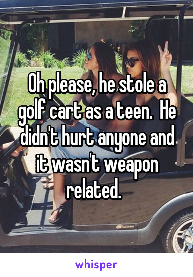 Oh please, he stole a golf cart as a teen.  He didn't hurt anyone and it wasn't weapon related.  