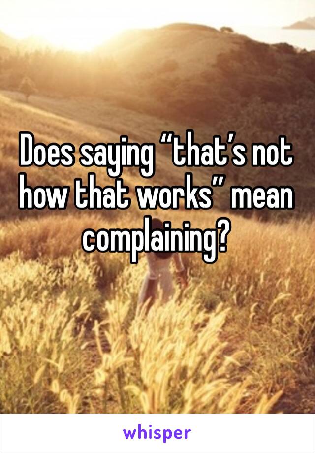 Does saying “that’s not how that works” mean complaining?