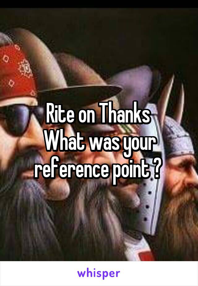 Rite on Thanks 
What was your reference point ? 