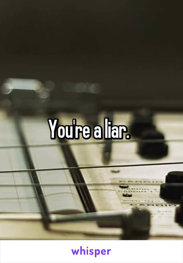 You're a liar.  