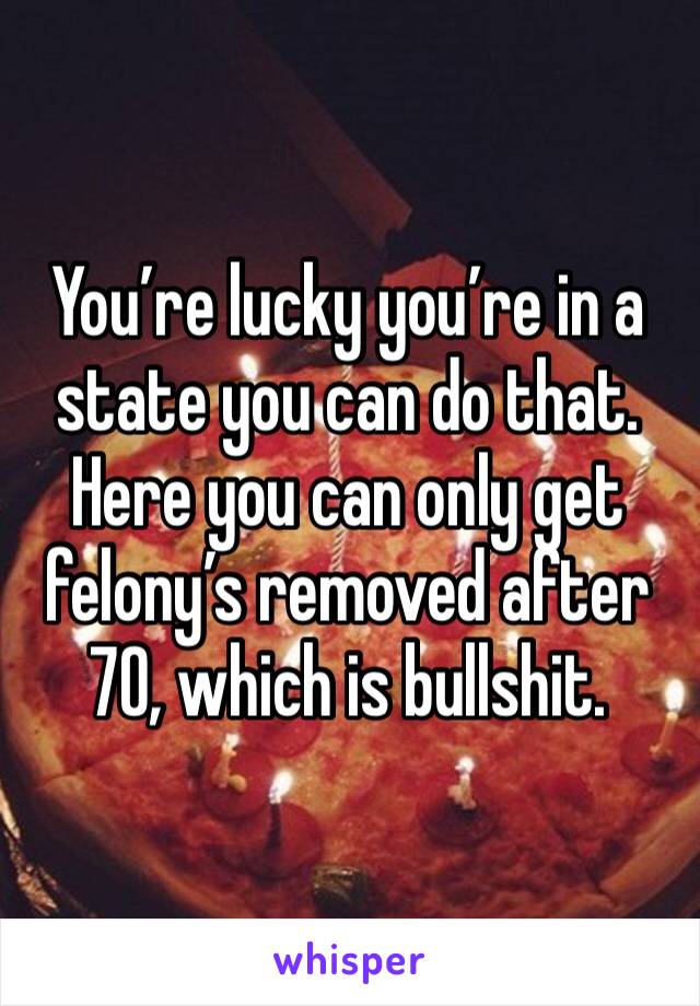 You’re lucky you’re in a state you can do that.  Here you can only get felony’s removed after 70, which is bullshit.