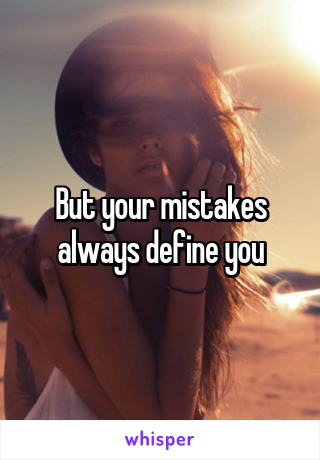 But your mistakes always define you