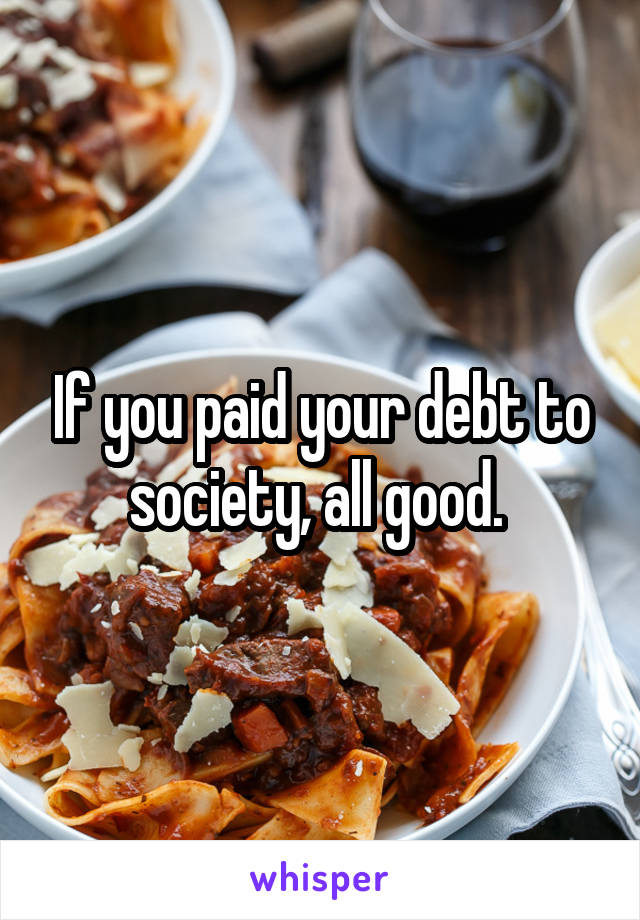 If you paid your debt to society, all good. 