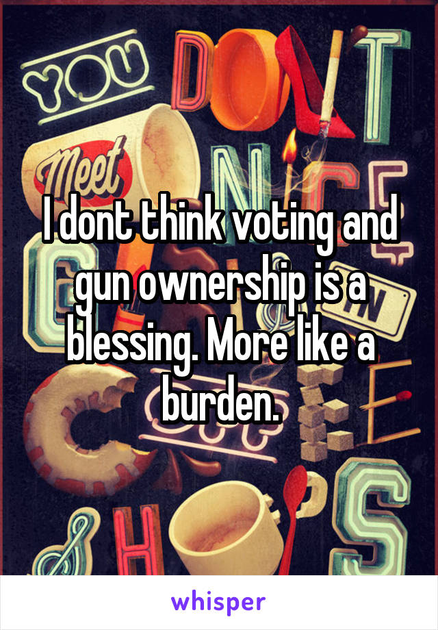 I dont think voting and gun ownership is a blessing. More like a burden.