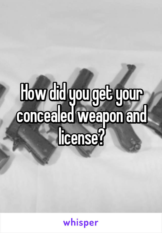 How did you get your concealed weapon and license?