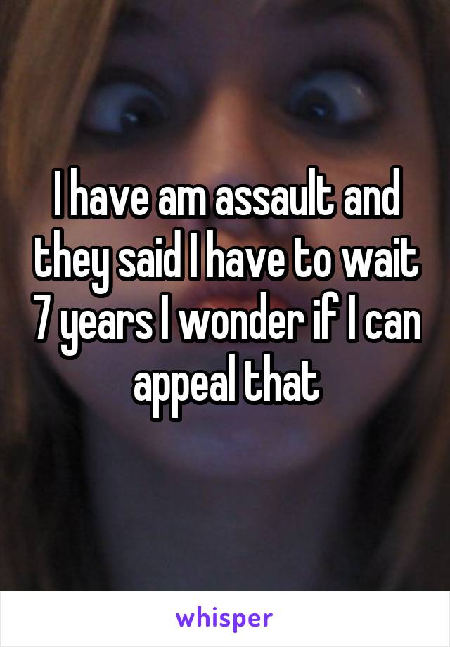 I have am assault and they said I have to wait 7 years I wonder if I can appeal that
