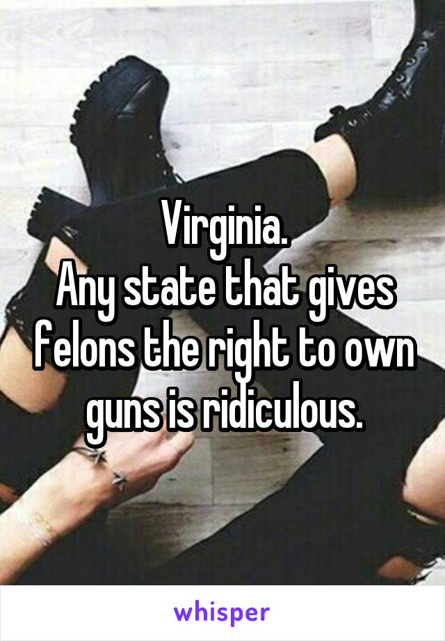 Virginia.
Any state that gives felons the right to own guns is ridiculous.