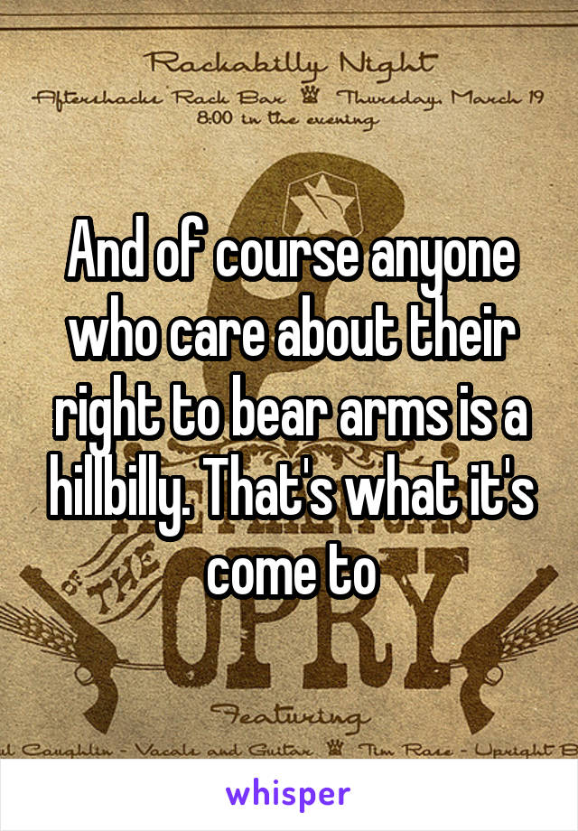 And of course anyone who care about their right to bear arms is a hillbilly. That's what it's come to