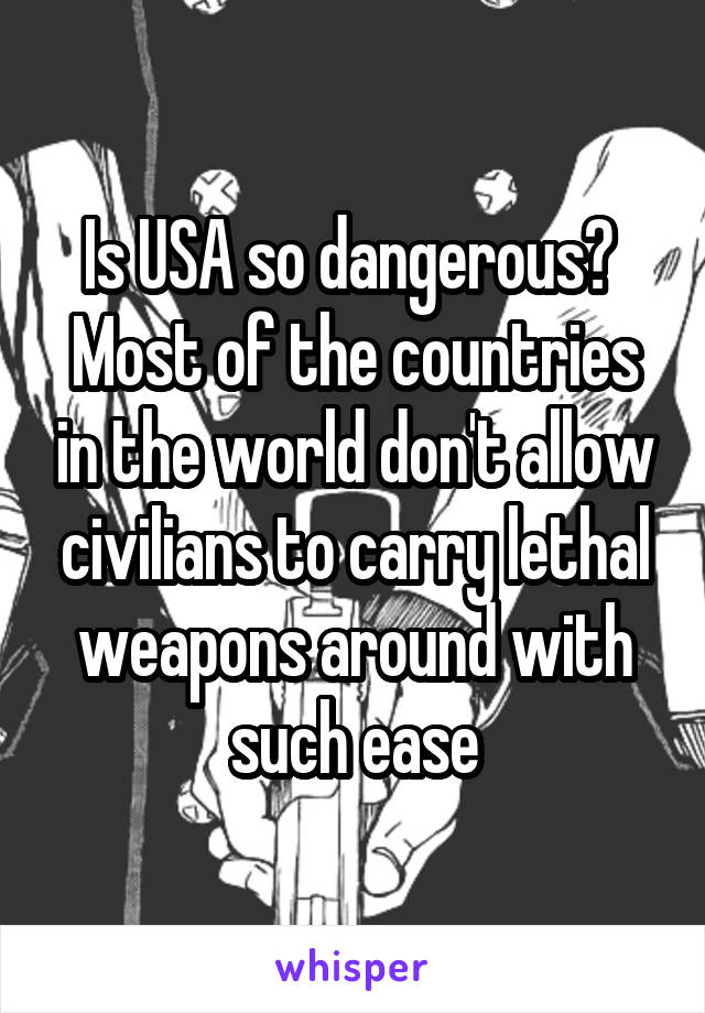 Is USA so dangerous? 
Most of the countries in the world don't allow civilians to carry lethal weapons around with such ease