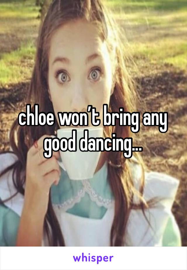 chloe won’t bring any good dancing...