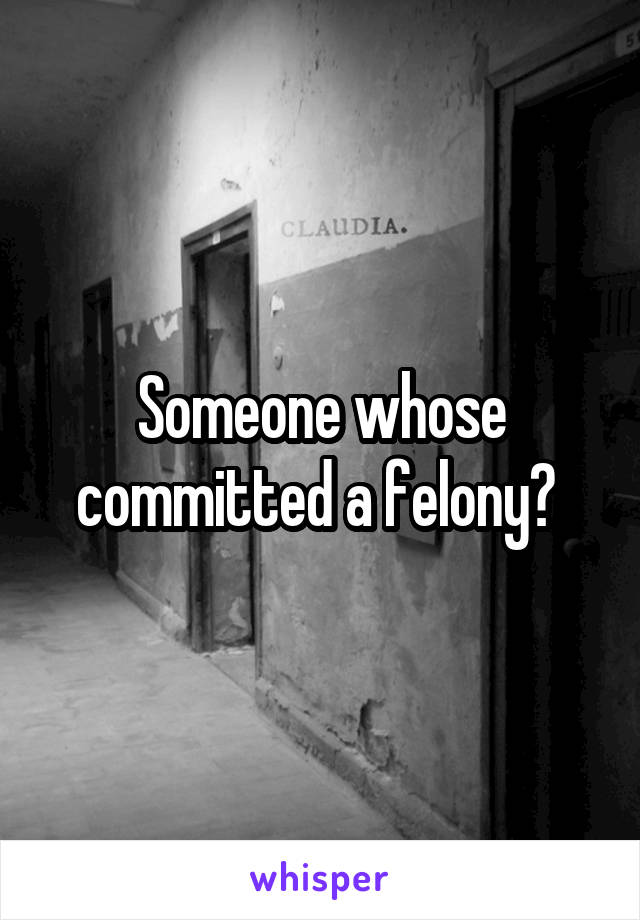 Someone whose committed a felony? 