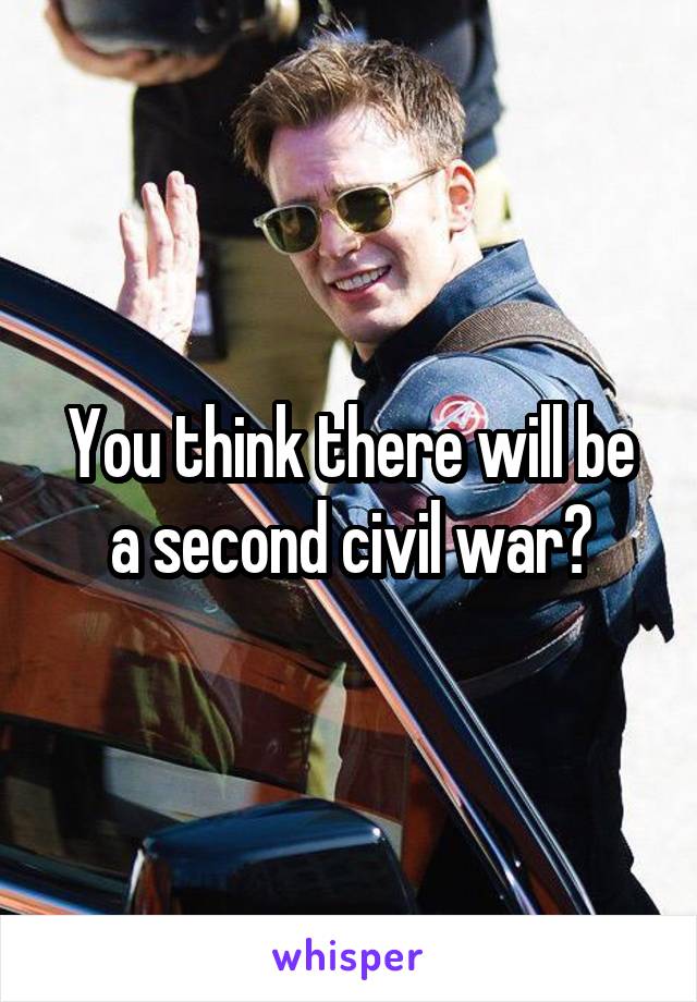 You think there will be a second civil war?