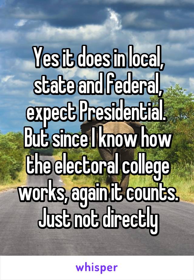 Yes it does in local, state and federal, expect Presidential.  But since I know how the electoral college works, again it counts. Just not directly