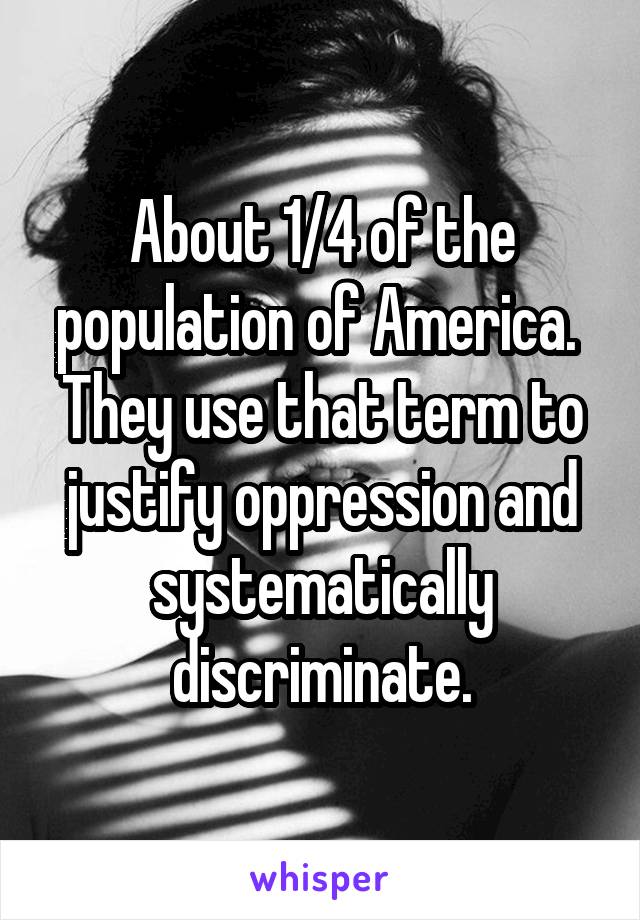 About 1/4 of the population of America.  They use that term to justify oppression and systematically discriminate.