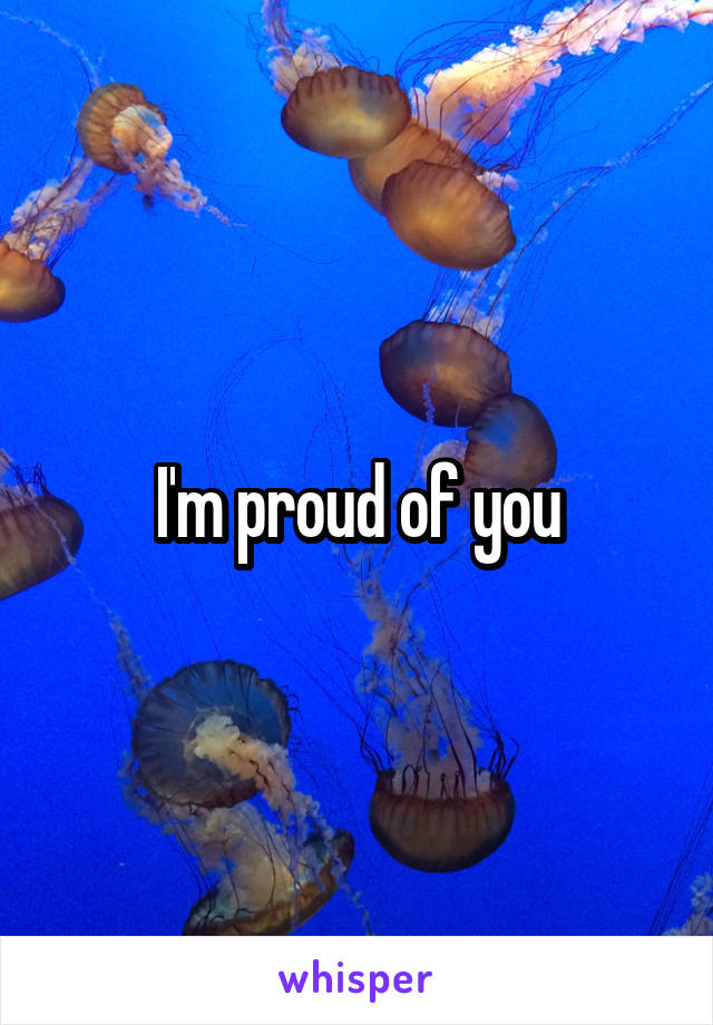 I'm proud of you