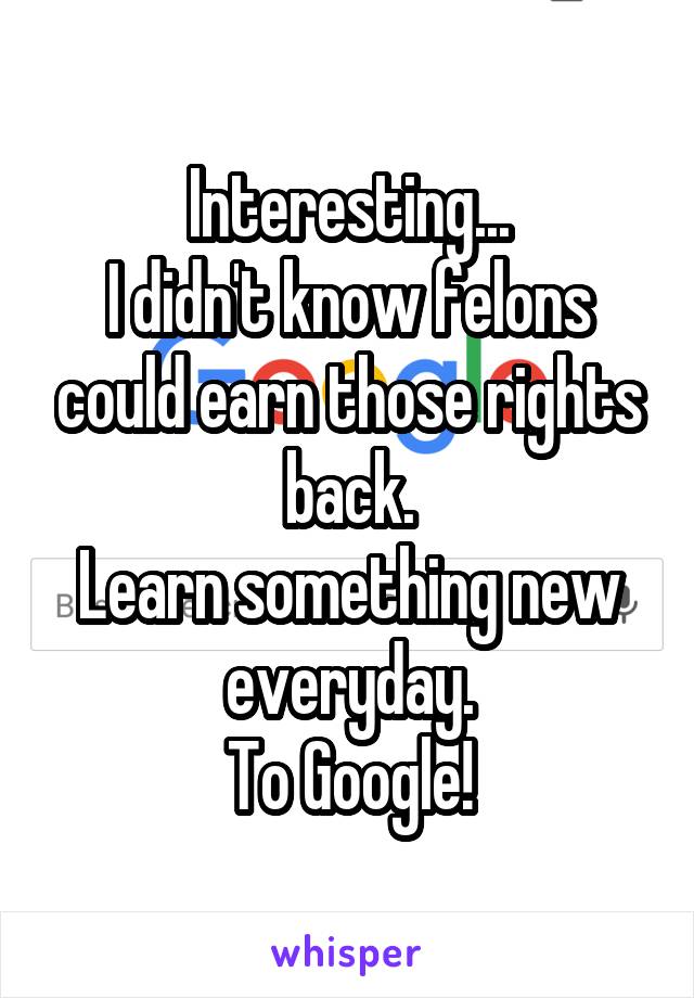 Interesting...
I didn't know felons could earn those rights back.
Learn something new everyday.
To Google!