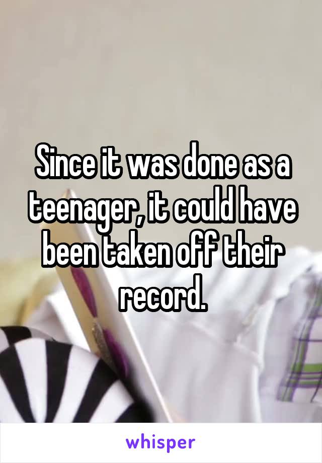 Since it was done as a teenager, it could have been taken off their record.